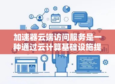 加速器云端访问服务是一种通过云计算基础设施提供的网络优化解决方案,旨在提升数据访问和传输效率。以下是对这一服务的详细分析和总结 加速器云端访问服务是一种通过云计算基础设施提供的网络优化解决方案,旨在提升数据访问和传输效率。以下是对这一服务的详细分析和总结