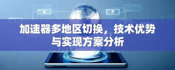 加速器多地区切换,技术优势与实现方案分析 加速器多地区切换,技术优势与实现方案分析