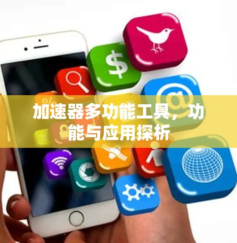 加速器多功能工具,功能与应用探析 加速器多功能工具,功能与应用探析