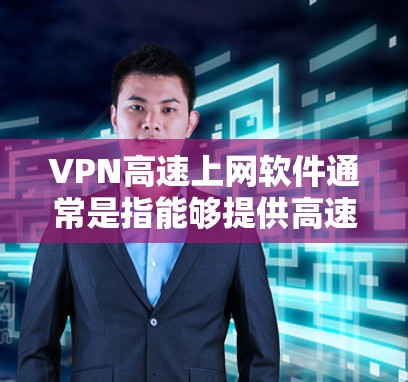 VPN高速上网软件通常是指能够提供高速互联网访问的网络虚拟专用服务器软件。这些软件可以帮助用户加密网络流量,保护隐私,同时在网络受限的环境下访问互联网。常见的VPN高速上网软件包括 VPN高速上网软件通常是指能够提供高速互联网访问的网络虚拟专用服务器软件。这些软件可以帮助用户加密网络流量,保护隐私,同时在网络受限的环境下访问互联网。常见的VPN高速上网软件包括