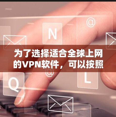 为了选择适合全球上网的VPN软件,可以按照以下步骤进行 为了选择适合全球上网的VPN软件,可以按照以下步骤进行