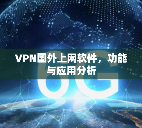 VPN国外上网软件,功能与应用分析 VPN国外上网软件,功能与应用分析