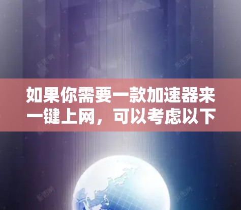 如果你需要一款加速器来一键上网,可以考虑以下几种工具和方法 如果你需要一款加速器来一键上网,可以考虑以下几种工具和方法
