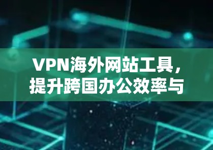 VPN海外网站工具，提升跨国办公效率与数据安全
