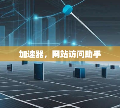 加速器,网站访问助手 加速器,网站访问助手