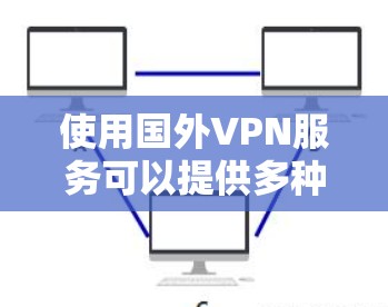 使用国外VPN服务可以提供多种便利和安全的好处,但在选择和使用过程中需要注意以下几点 使用国外VPN服务可以提供多种便利和安全的好处,但在选择和使用过程中需要注意以下几点