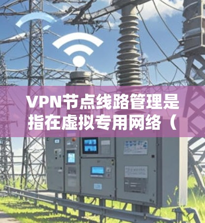 VPN节点线路管理是指在虚拟专用网络(VPN)中,确保节点(即VPN服务器或终端设备)之间的线路(即VPN通道或连接)能够稳定、安全地运行的过程。以下是VPN节点线路管理的关键方面和步骤 VPN节点线路管理是指在虚拟专用网络(VPN)中,确保节点(即VPN服务器或终端设备)之间的线路(即VPN通道或连接)能够稳定、安全地运行的过程。以下是VPN节点线路管理的关键方面和步骤