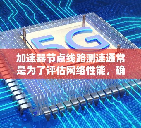 加速器节点线路测速通常是为了评估网络性能,确保数据在加速器节点之间的传输速度和带宽是否满足需求。以下是一些常用的方法和工具 加速器节点线路测速通常是为了评估网络性能,确保数据在加速器节点之间的传输速度和带宽是否满足需求。以下是一些常用的方法和工具