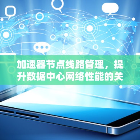 加速器节点线路管理,提升数据中心网络性能的关键要素 加速器节点线路管理,提升数据中心网络性能的关键要素