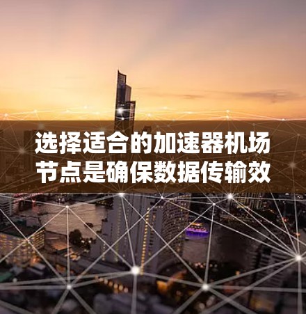 选择适合的加速器机场节点是确保数据传输效率和安全的关键步骤。以下是根据您的需求和分析整理出的选择步骤 选择适合的加速器机场节点是确保数据传输效率和安全的关键步骤。以下是根据您的需求和分析整理出的选择步骤