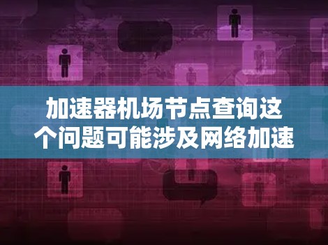 加速器机场节点查询这个问题可能涉及网络加速器和机场节点的概念。以下是一些可能的解释和查询方法 加速器机场节点查询这个问题可能涉及网络加速器和机场节点的概念。以下是一些可能的解释和查询方法