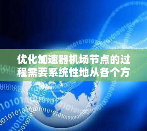 优化加速器机场节点的过程需要系统性地从各个方面入手,以确保在性能、资源利用率、能源效率和安全性等多个维度得到全面提升。以下是一个结构化的优化方案 优化加速器机场节点的过程需要系统性地从各个方面入手,以确保在性能、资源利用率、能源效率和安全性等多个维度得到全面提升。以下是一个结构化的优化方案