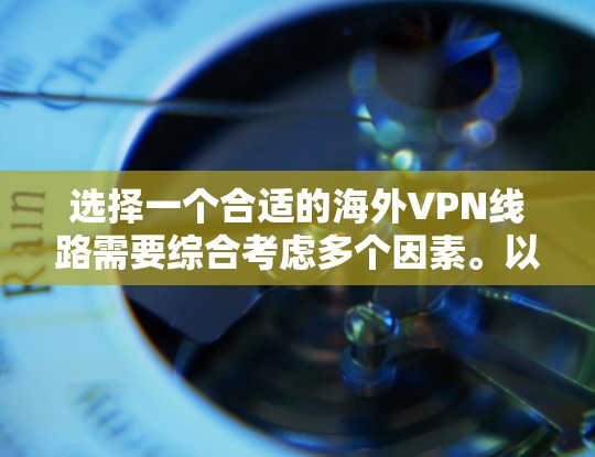 选择一个合适的海外VPN线路需要综合考虑多个因素。以下是根据您的需求整理出的步骤和建议 选择一个合适的海外VPN线路需要综合考虑多个因素。以下是根据您的需求整理出的步骤和建议