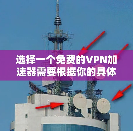 选择一个免费的VPN加速器需要根据你的具体需求来决定。以下是根据不同的需求推荐的几种工具 选择一个免费的VPN加速器需要根据你的具体需求来决定。以下是根据不同的需求推荐的几种工具