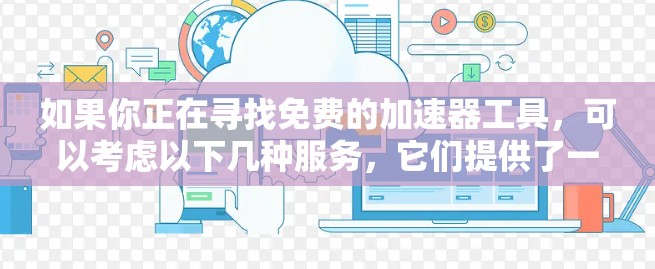 如果你正在寻找免费的加速器工具,可以考虑以下几种服务,它们提供了一定的功能,但可能会有使用限制或广告 如果你正在寻找免费的加速器工具,可以考虑以下几种服务,它们提供了一定的功能,但可能会有使用限制或广告