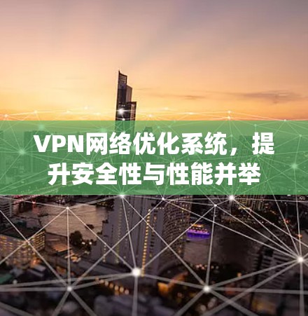 VPN网络优化系统,提升安全性与性能并举 VPN网络优化系统,提升安全性与性能并举