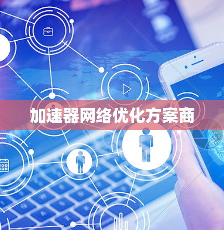 加速器网络优化方案商 加速器网络优化方案商