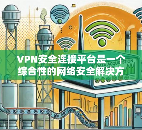 VPN安全连接平台是一个综合性的网络安全解决方案,旨在提供多层次的安全保护,确保数据传输和访问的安全性。以下是对该平台的详细分析和总结 VPN安全连接平台是一个综合性的网络安全解决方案,旨在提供多层次的安全保护,确保数据传输和访问的安全性。以下是对该平台的详细分析和总结