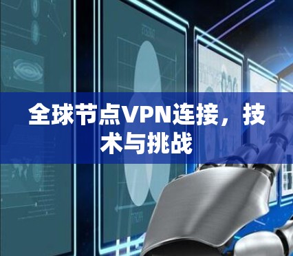 全球节点VPN连接,技术与挑战 全球节点VPN连接,技术与挑战