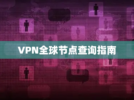 VPN全球节点查询指南 VPN全球节点查询指南