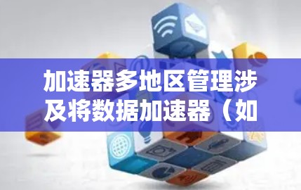 加速器多地区管理涉及将数据加速器(如Redis、Memcached等)部署在多个地区,确保数据在不同地区之间高效传输和管理。以下是实现加速器多地区管理的关键步骤和考虑因素 加速器多地区管理涉及将数据加速器(如Redis、Memcached等)部署在多个地区,确保数据在不同地区之间高效传输和管理。以下是实现加速器多地区管理的关键步骤和考虑因素