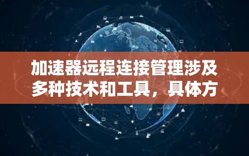 加速器远程连接管理涉及多种技术和工具,具体方法取决于加速器的类型和部署环境。以下是一些常见的远程连接管理方法和工具 加速器远程连接管理涉及多种技术和工具,具体方法取决于加速器的类型和部署环境。以下是一些常见的远程连接管理方法和工具