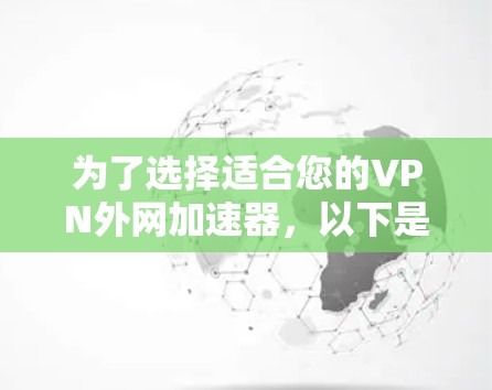 为了选择适合您的VPN外网加速器,以下是一个有条理的步骤指南 为了选择适合您的VPN外网加速器,以下是一个有条理的步骤指南