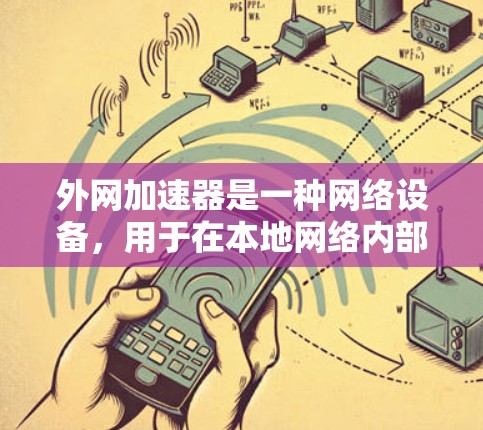 外网加速器是一种网络设备,用于在本地网络内部创建一个本地端口,允许本地设备直接连接到外部网络资源,从而加速访问速度。以下是对外网加速器的详细分析 外网加速器是一种网络设备,用于在本地网络内部创建一个本地端口,允许本地设备直接连接到外部网络资源,从而加速访问速度。以下是对外网加速器的详细分析