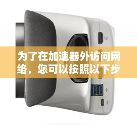 为了在加速器外访问网络,您可以按照以下步骤进行 为了在加速器外访问网络,您可以按照以下步骤进行