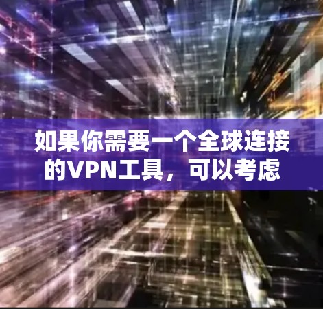 如果你需要一个全球连接的VPN工具，可以考虑以下几种方法