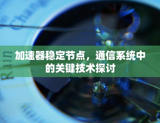 加速器稳定节点,通信系统中的关键技术探讨 加速器稳定节点,通信系统中的关键技术探讨
