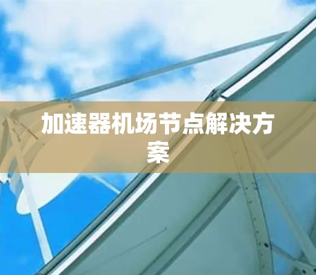 加速器机场节点解决方案 加速器机场节点解决方案