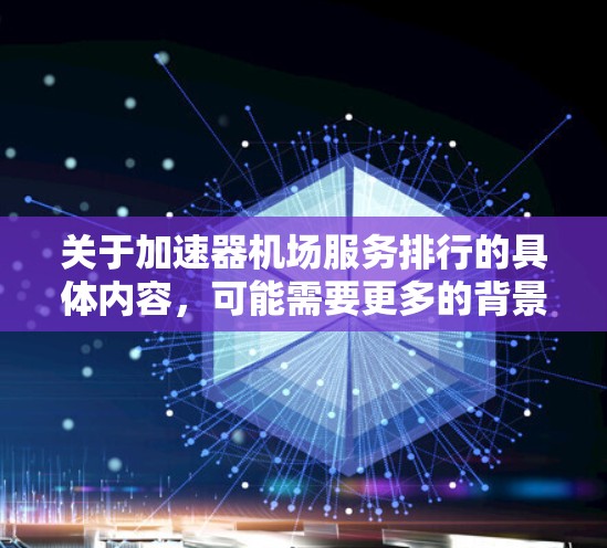 关于加速器机场服务排行的具体内容,可能需要更多的背景信息来准确回答。加速器通常指的是在网络环境中用于加速数据传输的设备或技术,但在某些上下文中,也可能被用来描述其他类型的服务加速 关于加速器机场服务排行的具体内容,可能需要更多的背景信息来准确回答。加速器通常指的是在网络环境中用于加速数据传输的设备或技术,但在某些上下文中,也可能被用来描述其他类型的服务加速