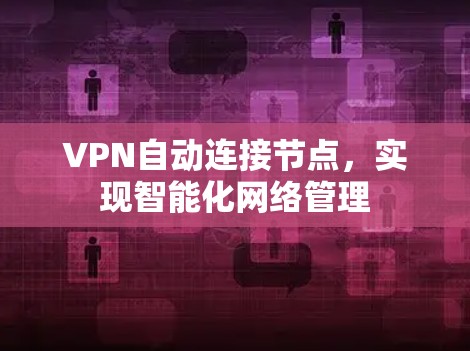 VPN自动连接节点,实现智能化网络管理 VPN自动连接节点,实现智能化网络管理