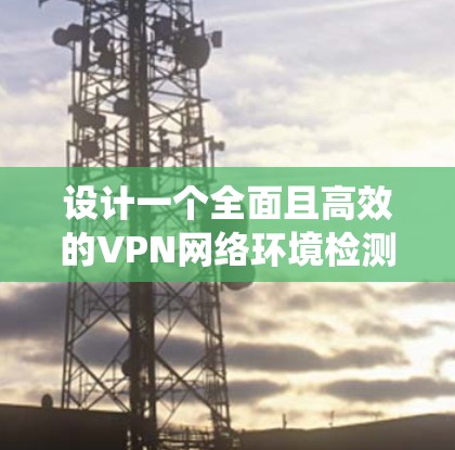 设计一个全面且高效的VPN网络环境检测系统,需要系统地覆盖多个关键领域,并通过明确的测试流程确保检测的全面性和准确性。以下是系统化的步骤和建议 设计一个全面且高效的VPN网络环境检测系统,需要系统地覆盖多个关键领域,并通过明确的测试流程确保检测的全面性和准确性。以下是系统化的步骤和建议