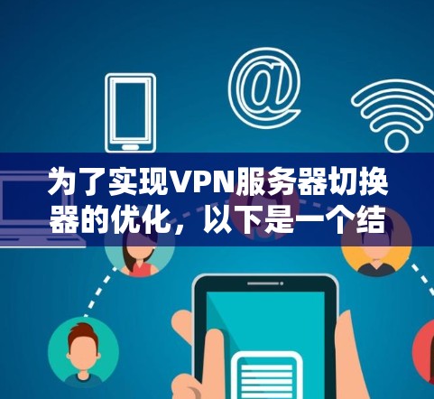 为了实现VPN服务器切换器的优化,以下是一个结构化的解决方案,分为几个主要步骤 为了实现VPN服务器切换器的优化,以下是一个结构化的解决方案,分为几个主要步骤