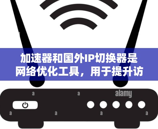 加速器和国外IP切换器是网络优化工具,用于提升访问速度和隐私保护。以下是详细的解释和使用建议 加速器和国外IP切换器是网络优化工具,用于提升访问速度和隐私保护。以下是详细的解释和使用建议