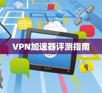 VPN加速器评测指南 VPN加速器评测指南