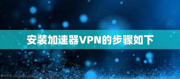 安装加速器VPN的步骤如下 安装加速器VPN的步骤如下