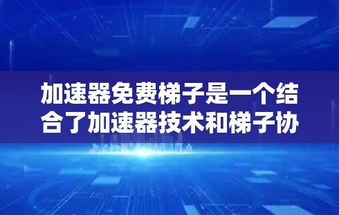 加速器免费梯子是一个结合了加速器技术和梯子协议的项目,旨在为用户提供高效、免费的数据传输服务。以下是对该项目的详细分析和总结 加速器免费梯子是一个结合了加速器技术和梯子协议的项目,旨在为用户提供高效、免费的数据传输服务。以下是对该项目的详细分析和总结