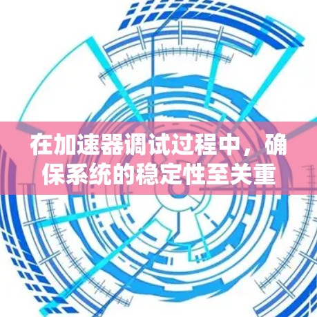 在加速器调试过程中，确保系统的稳定性至关重要。以下是一些常用的稳定性工具和方法，帮助你在开发和调试过程中保持加速器的稳定性