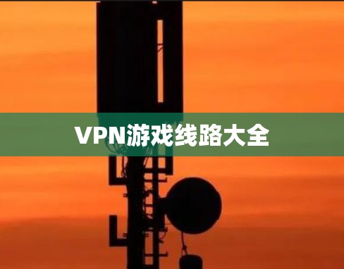VPN游戏线路大全 VPN游戏线路大全