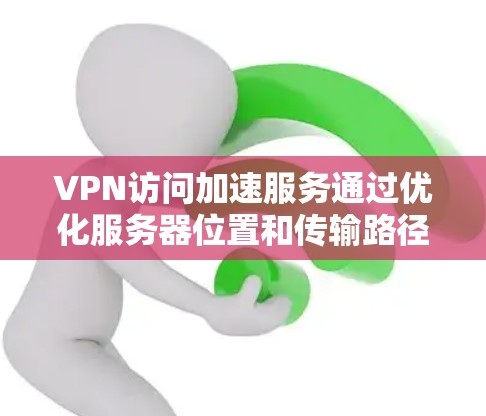 VPN访问加速服务通过优化服务器位置和传输路径,显著提升访问速度,同时确保数据安全。以下是对这种服务的详细分析和总结 VPN访问加速服务通过优化服务器位置和传输路径,显著提升访问速度,同时确保数据安全。以下是对这种服务的详细分析和总结