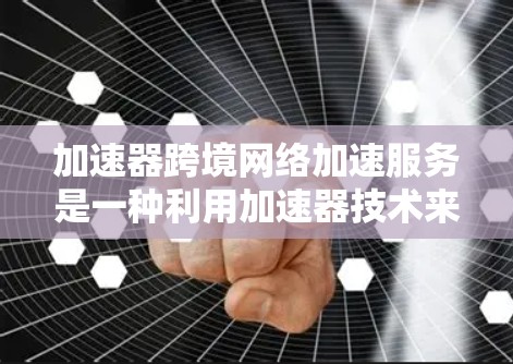 加速器跨境网络加速服务是一种利用加速器技术来优化跨国家或地区网络连接的解决方案,旨在减少延迟、提升数据传输速度,特别适用于需要实时访问远距离资源的企业。以下是对该服务的详细分析和总结 加速器跨境网络加速服务是一种利用加速器技术来优化跨国家或地区网络连接的解决方案,旨在减少延迟、提升数据传输速度,特别适用于需要实时访问远距离资源的企业。以下是对该服务的详细分析和总结