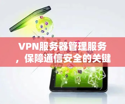 VPN服务器管理服务,保障通信安全的关键技术 VPN服务器管理服务,保障通信安全的关键技术