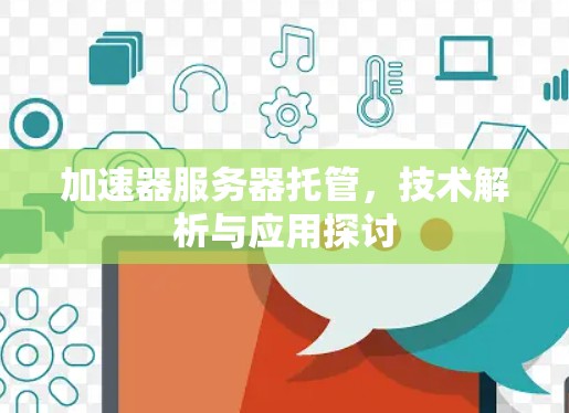加速器服务器托管,技术解析与应用探讨 加速器服务器托管,技术解析与应用探讨