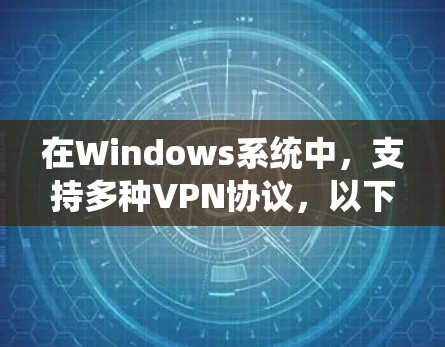 在Windows系统中,支持多种VPN协议,以下是针对不同VPN类型的详细说明和配置步骤 在Windows系统中,支持多种VPN协议,以下是针对不同VPN类型的详细说明和配置步骤