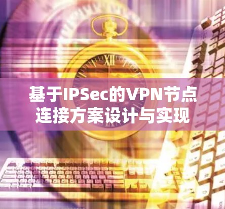 基于IPSec的VPN节点连接方案设计与实现 基于IPSec的VPN节点连接方案设计与实现