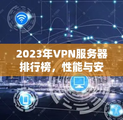 2023年VPN服务器排行榜，性能与安全并重