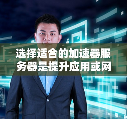 选择适合的加速器服务器是提升应用或网站性能的关键。以下是根据您的需求和因素整理的建议 选择适合的加速器服务器是提升应用或网站性能的关键。以下是根据您的需求和因素整理的建议